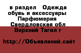  в раздел : Одежда, обувь и аксессуары » Парфюмерия . Свердловская обл.,Верхний Тагил г.